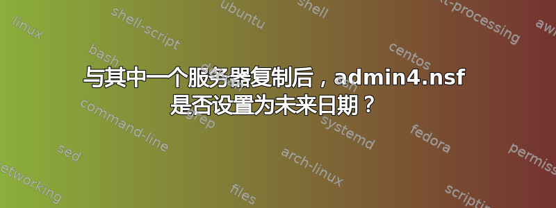 与其中一个服务器复制后，admin4.nsf 是否设置为未来日期？