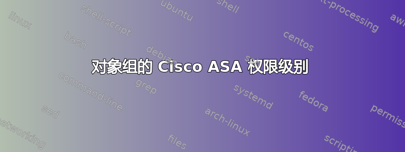 对象组的 Cisco ASA 权限级别