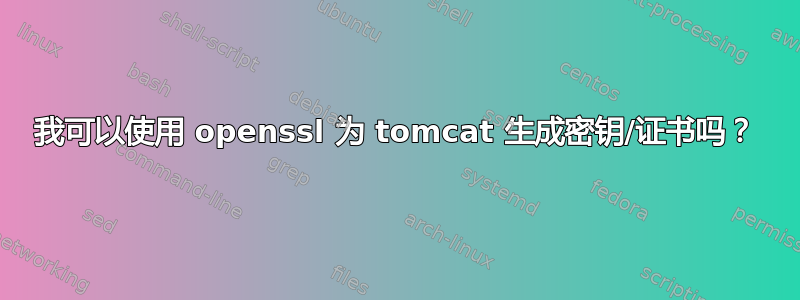 我可以使用 openssl 为 tomcat 生成密钥/证书吗？