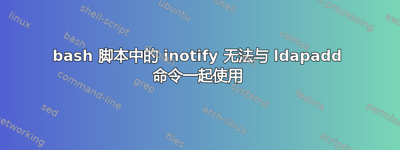 bash 脚本中的 inotify 无法与 ldapadd 命令一起使用