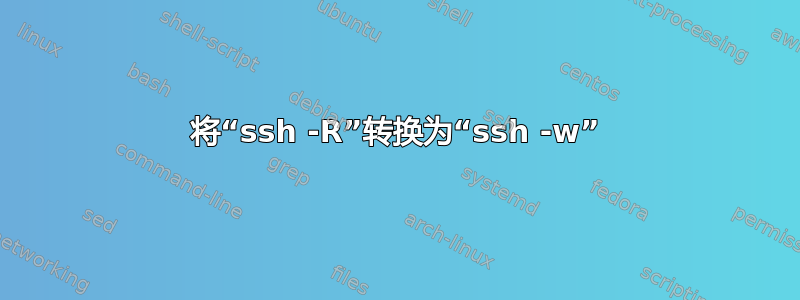 将“ssh -R”转换为“ssh -w”