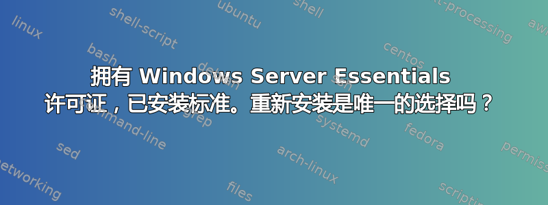 拥有 Windows Server Essentials 许可证，已安装标准。重新安装是唯一的选择吗？