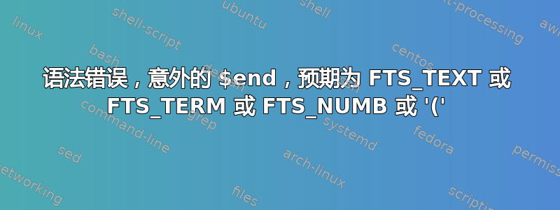 语法错误，意外的 $end，预期为 FTS_TEXT 或 FTS_TERM 或 FTS_NUMB 或 '('