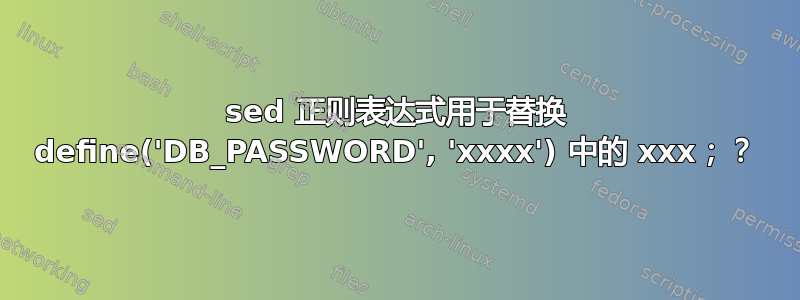 sed 正则表达式用于替换 define('DB_PASSWORD', 'xxxx') 中的 xxx；？