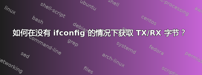 如何在没有 ifconfig 的情况下获取 TX/RX 字节？