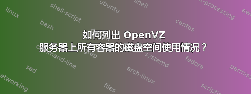 如何列出 OpenVZ 服务器上所有容器的磁盘空间使用情况？