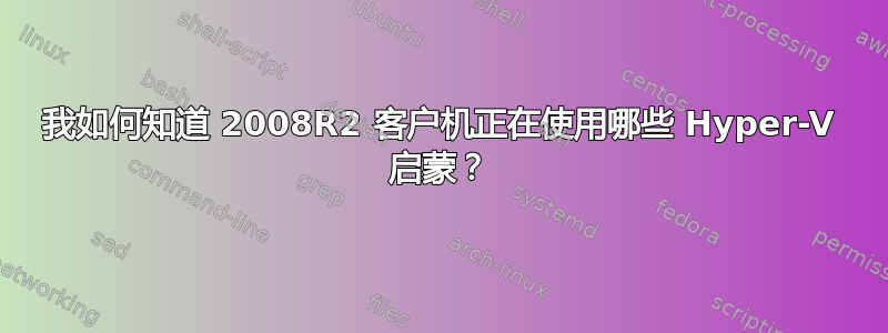 我如何知道 2008R2 客户机正在使用哪些 Hyper-V 启蒙？