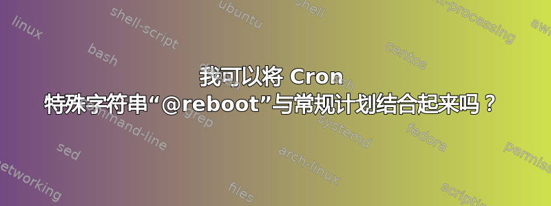 我可以将 Cron 特殊字符串“@reboot”与常规计划结合起来吗？