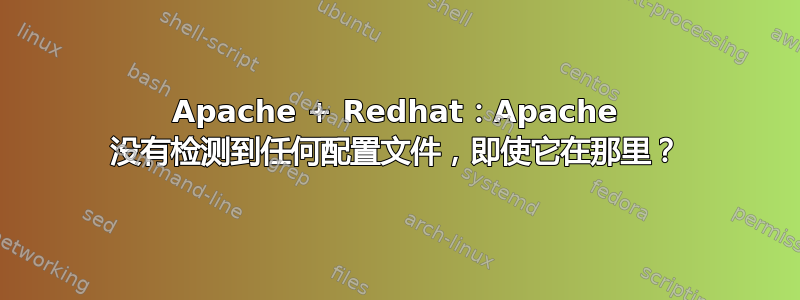 Apache + Redhat：Apache 没有检测到任何配置文件，即使它在那里？