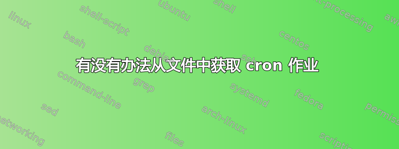 有没有办法从文件中获取 cron 作业