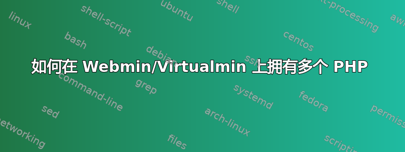 如何在 Webmin/Virtualmin 上拥有多个 PHP