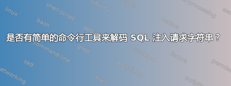 是否有简单的命令行工具来解码 SQL 注入请求字符串？