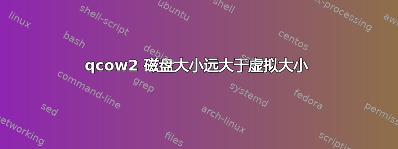 qcow2 磁盘大小远大于虚拟大小