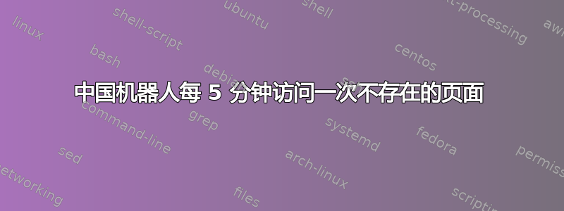 中国机器人每 5 分钟访问一次不存在的页面