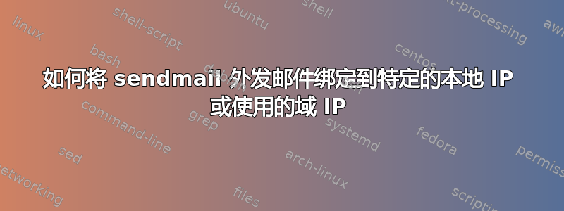 如何将 sendmail 外发邮件绑定到特定的本地 IP 或使用的域 IP