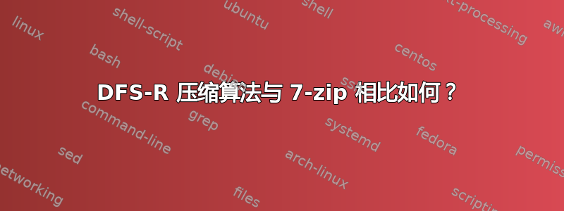 DFS-R 压缩算法与 7-zip 相比如何？