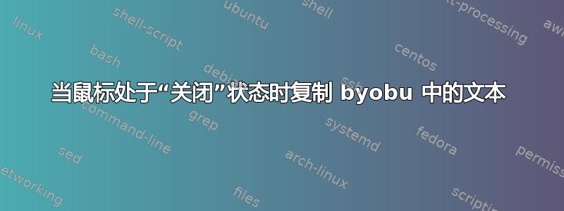 当鼠标处于“关闭”状态时复制 byobu 中的文本