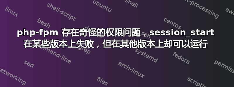 php-fpm 存在奇怪的权限问题，session_start 在某些版本上失败，但在其他版本上却可以运行