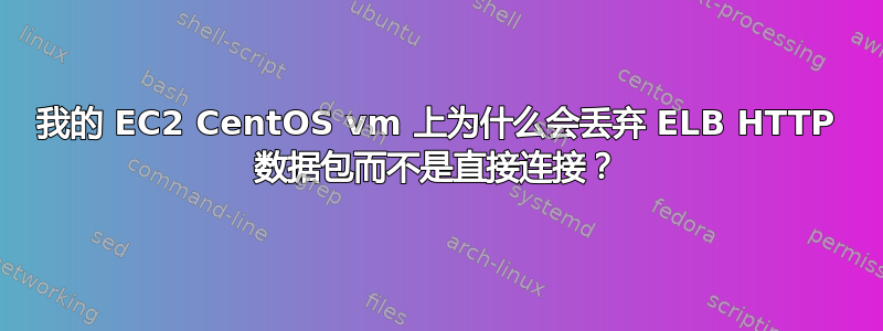 我的 EC2 CentOS vm 上为什么会丢弃 ELB HTTP 数据包而不是直接连接？