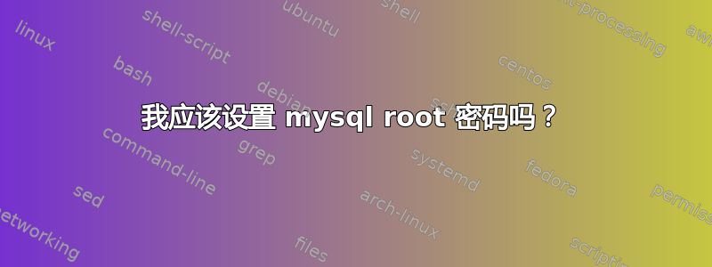 我应该设置 mysql root 密码吗？