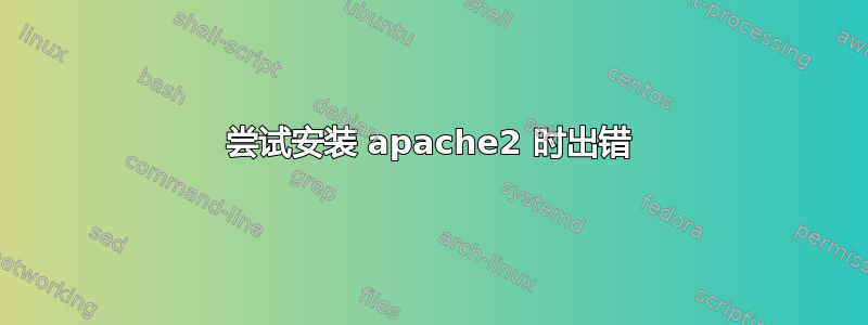 尝试安装 apache2 时出错