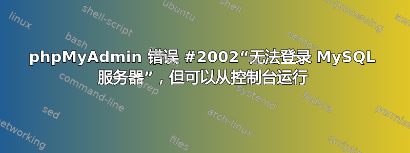 phpMyAdmin 错误 #2002“无法登录 MySQL 服务器”，但可以从控制台运行