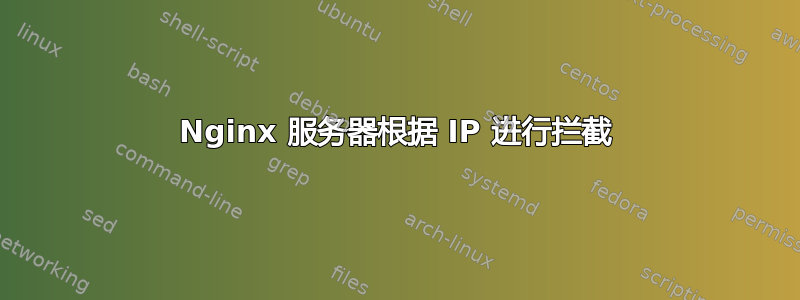 Nginx 服务器根据 IP 进行拦截