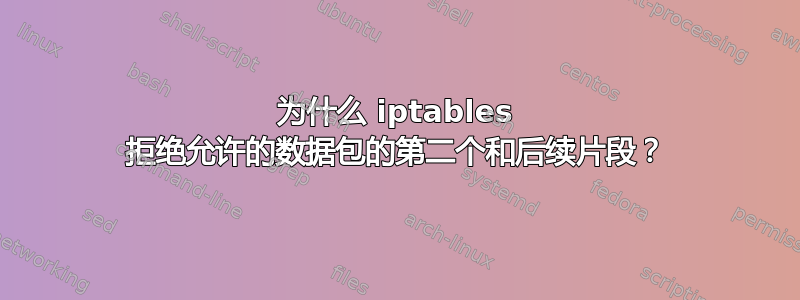 为什么 iptables 拒绝允许的数据包的第二个和后续片段？