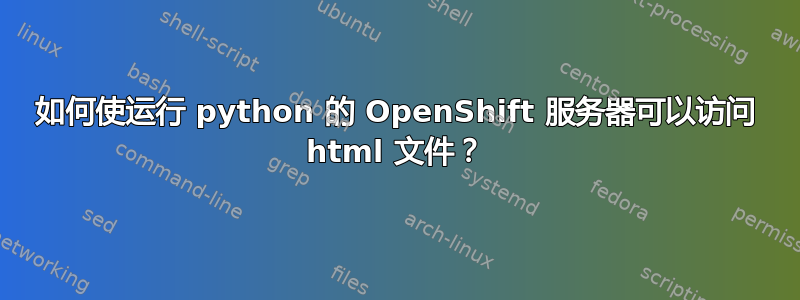 如何使运行 python 的 OpenShift 服务器可以访问 html 文件？