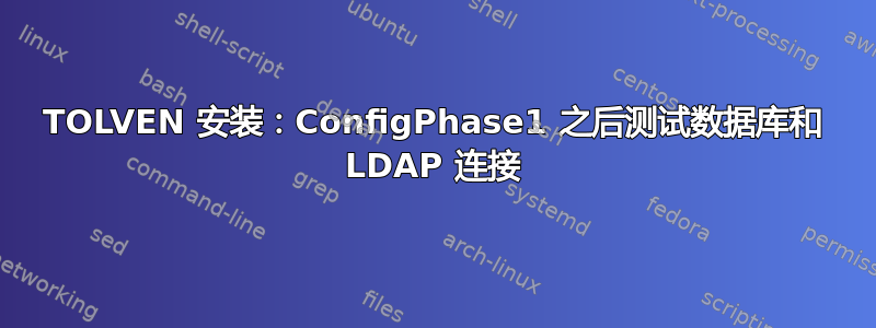 TOLVEN 安装：ConfigPhase1 之后测试数据库和 LDAP 连接