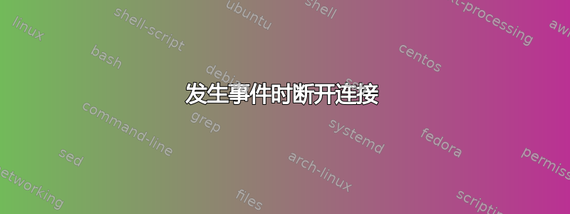 发生事件时断开连接