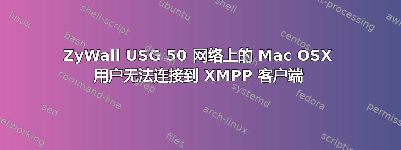 ZyWall USG 50 网络上的 Mac OSX 用户无法连接到 XMPP 客户端