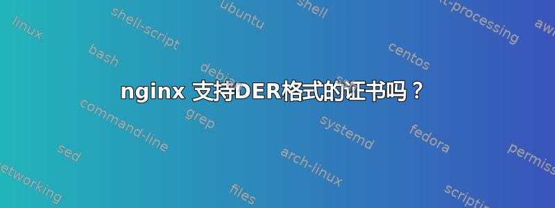 nginx 支持DER格式的证书吗？