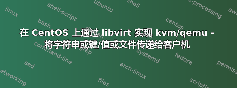 在 CentOS 上通过 libvirt 实现 kvm/qemu - 将字符串或键/值或文件传递给客户机