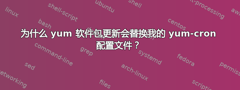 为什么 yum 软件包更新会替换我的 yum-cron 配置文件？