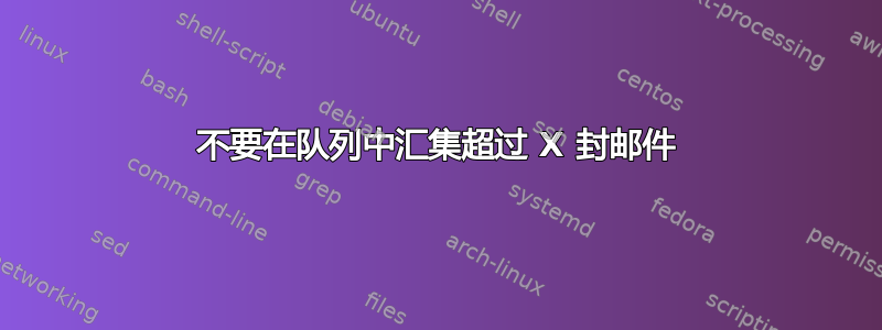 不要在队列中汇集超过 X 封邮件