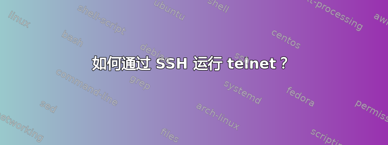 如何通过 SSH 运行 telnet？