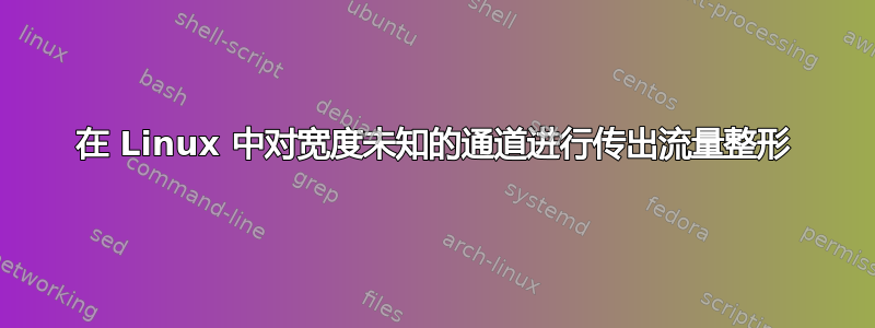 在 Linux 中对宽度未知的通道进行传出流量整形