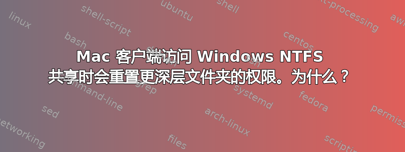 Mac 客户端访问 Windows NTFS 共享时会重置更深层文件夹的权限。为什么？