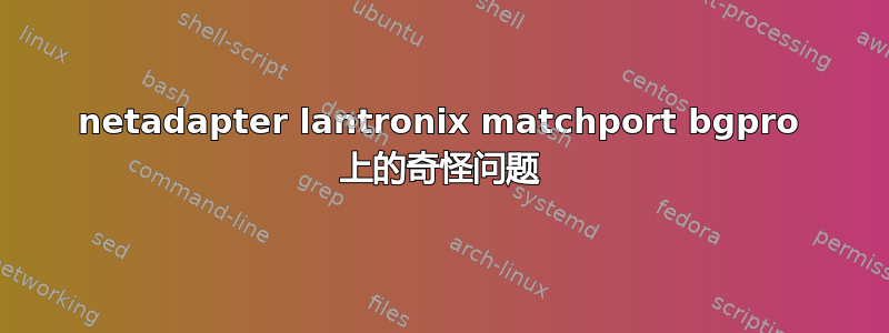 netadapter lantronix matchport bgpro 上的奇怪问题