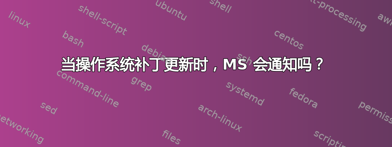 当操作系统补丁更新时，MS 会通知吗？