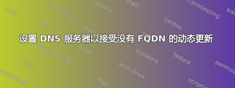 设置 DNS 服务器以接受没有 FQDN 的动态更新