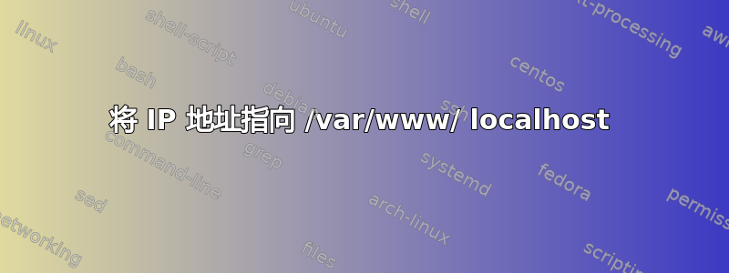 将 IP 地址指向 /var/www/ localhost