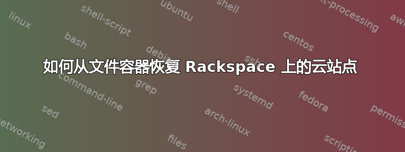 如何从文件容器恢复 Rackspace 上的云站点