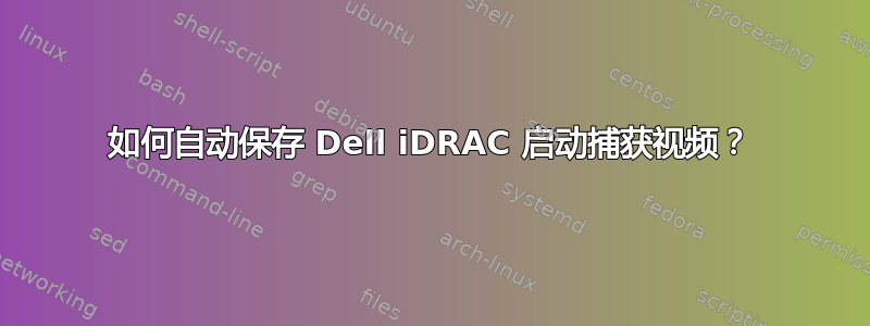 如何自动保存 Dell iDRAC 启动捕获视频？