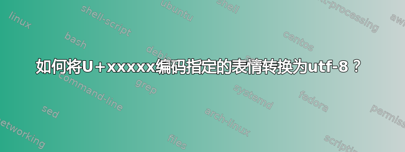 如何将U+xxxxx编码指定的表情转换为utf-8？