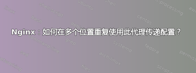 Nginx：如何在多个位置重复使用此代理传递配置？