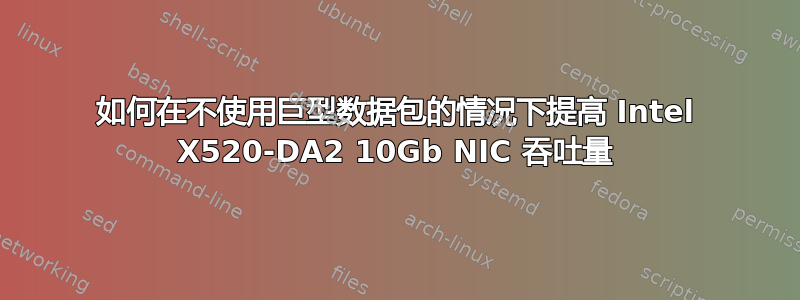 如何在不使用巨型数据包的情况下提高 Intel X520-DA2 10Gb NIC 吞吐量