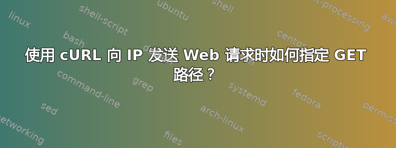 使用 cURL 向 IP 发送 Web 请求时如何指定 GET 路径？