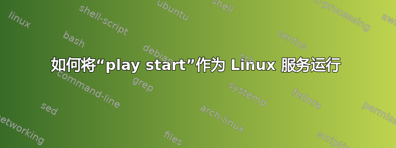 如何将“play start”作为 Linux 服务运行